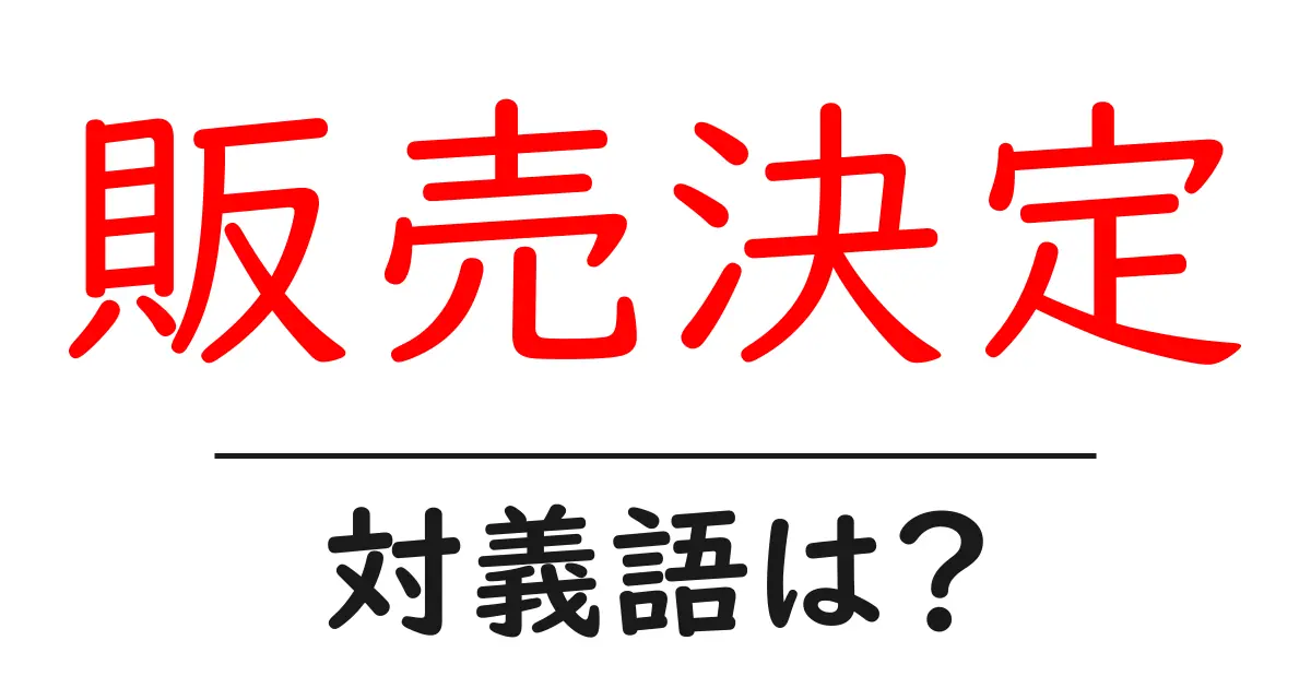 販売決定の対義語・反対語を使用例を交えて分かりやすく解説!