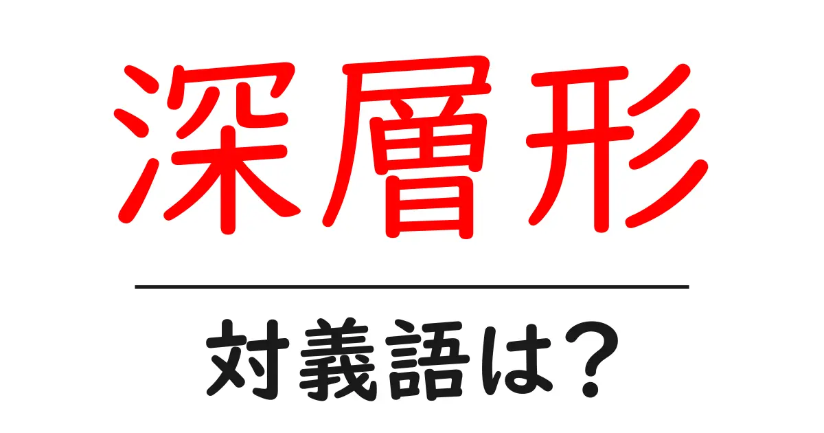 深層形の対義語・反対語を使用例を交えて分かりやすく解説!
