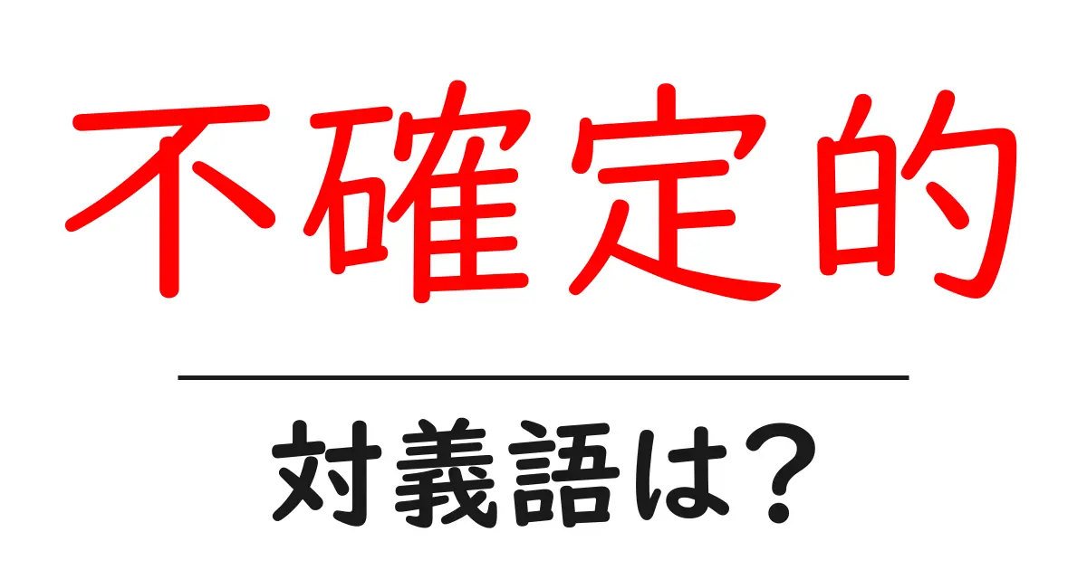 不確定的の対義語・反対語を使用例を交えて分かりやすく解説!