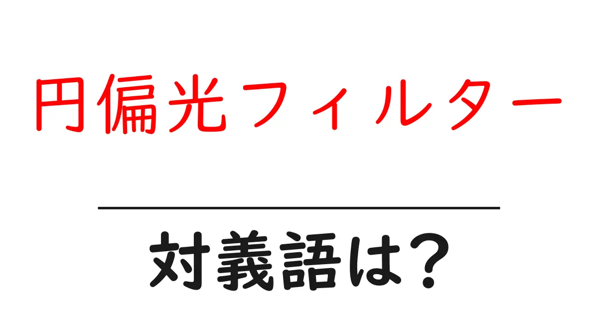 円偏光フィルターの対義語・反対語を使用例を交えて分かりやすく解説!