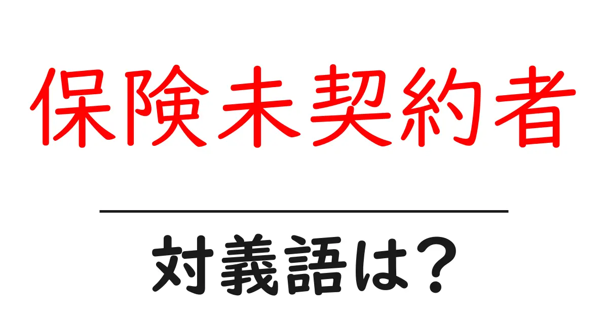 保険未契約者の対義語・反対語を使用例を交えて分かりやすく解説!