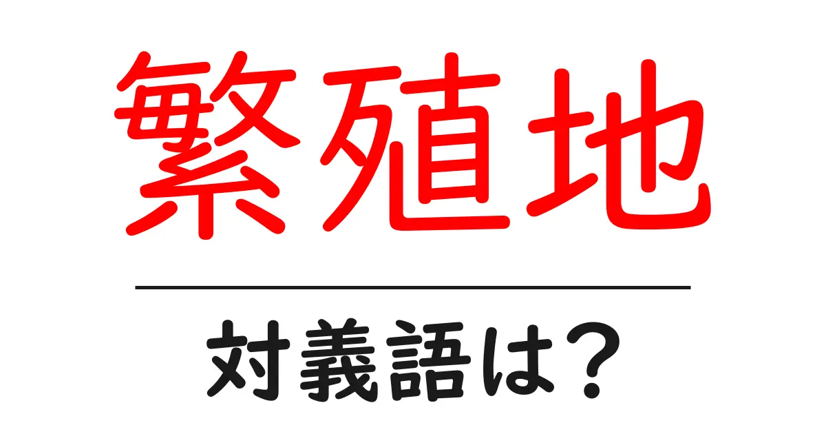 繁殖地の対義語・反対語を使用例を交えて分かりやすく解説！