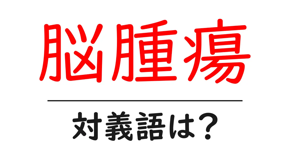 脳腫瘍の対義語・反対語を使用例を交えて分かりやすく解説！