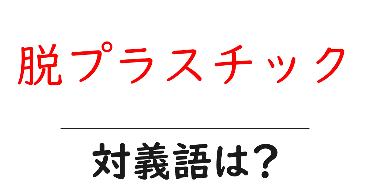 脱プラスチックの対義語・反対語を使用例を交えて分かりやすく解説!