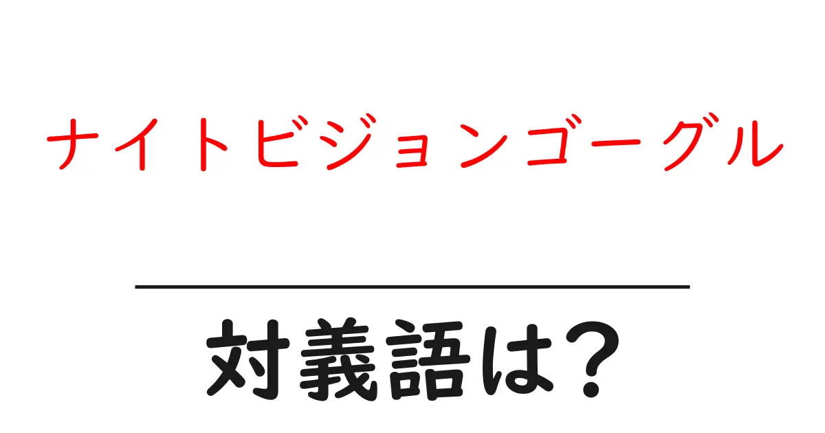 ナイトビジョンゴーグルの対義語・反対語を使用例を交えて分かりやすく解説!