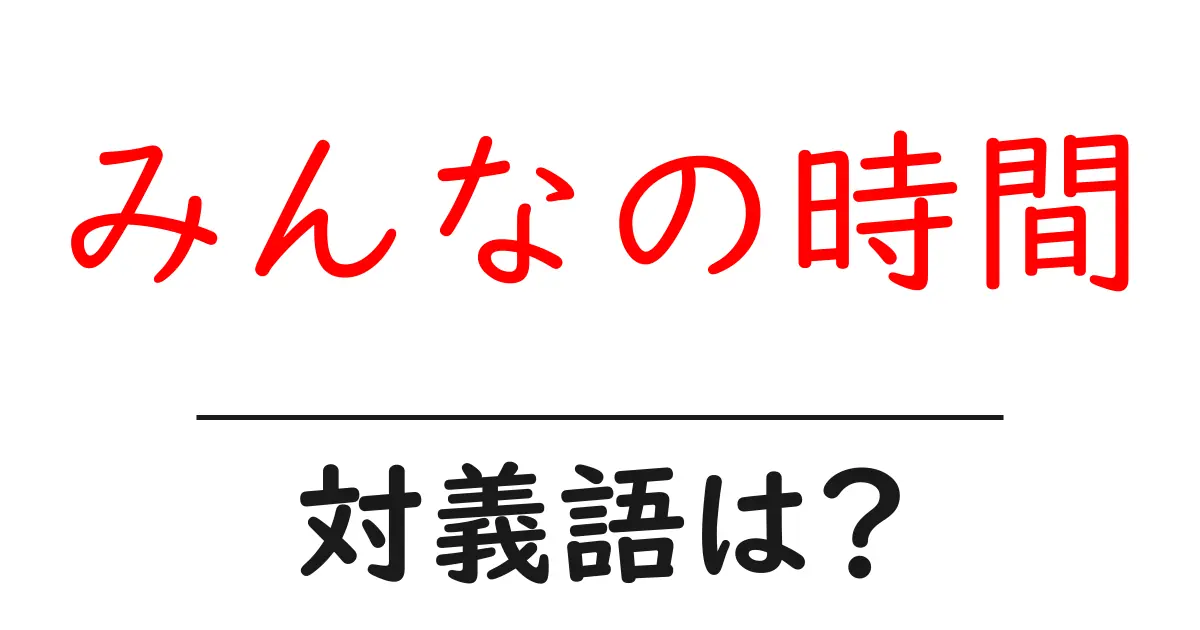 みんなの時間の対義語・反対語を使用例を交えて分かりやすく解説！