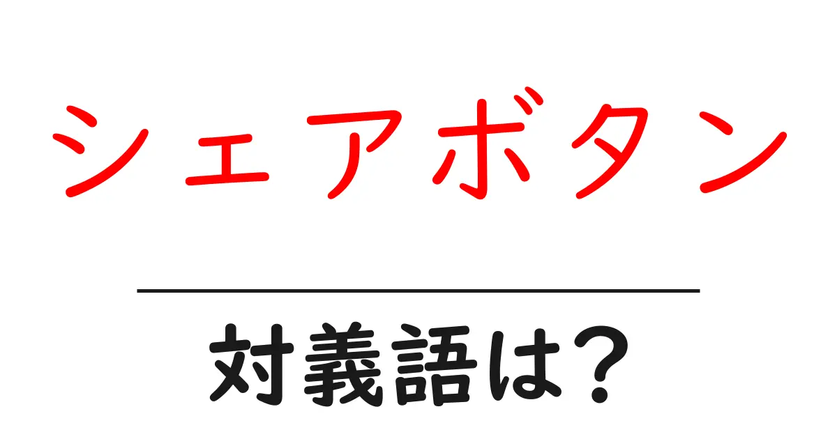 シェアボタンの対義語・反対語を使用例を交えて分かりやすく解説!