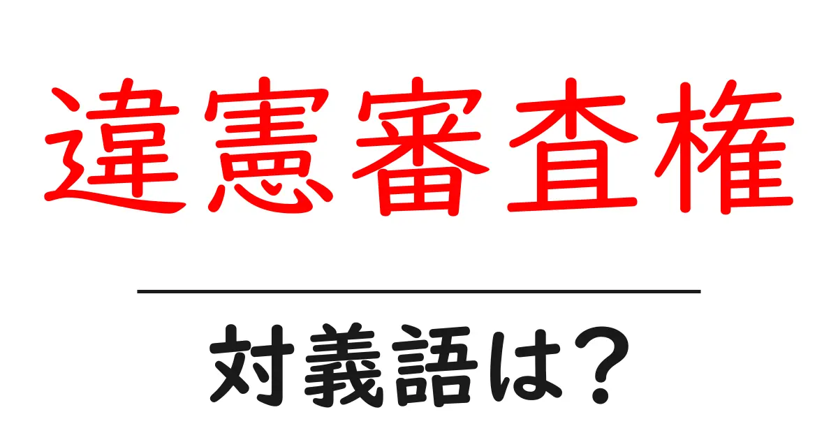 違憲審査権の対義語・反対語を使用例を交えて分かりやすく解説!