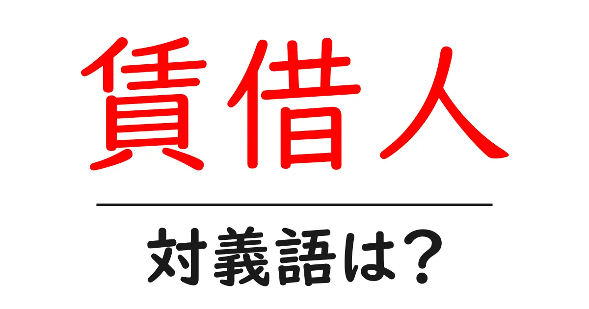 賃借人の対義語・反対語を使用例を交えて分かりやすく解説!
