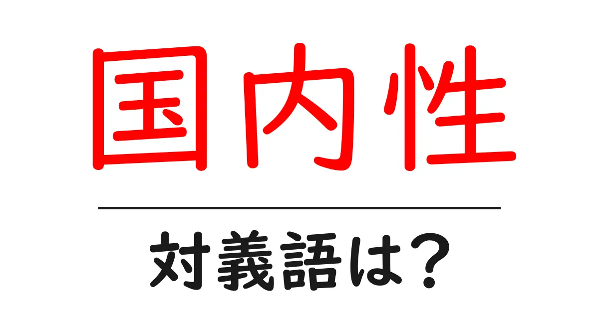 国内性の対義語・反対語を使用例を交えて分かりやすく解説！