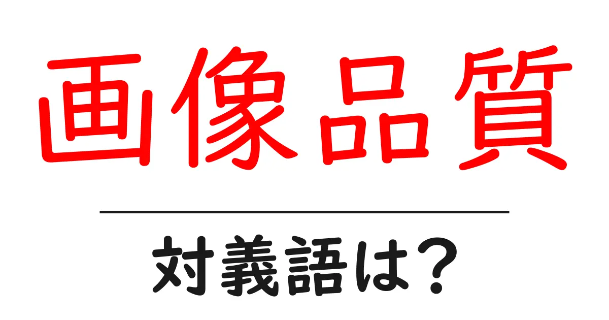 画像品質の対義語・反対語を使用例を交えて分かりやすく解説!