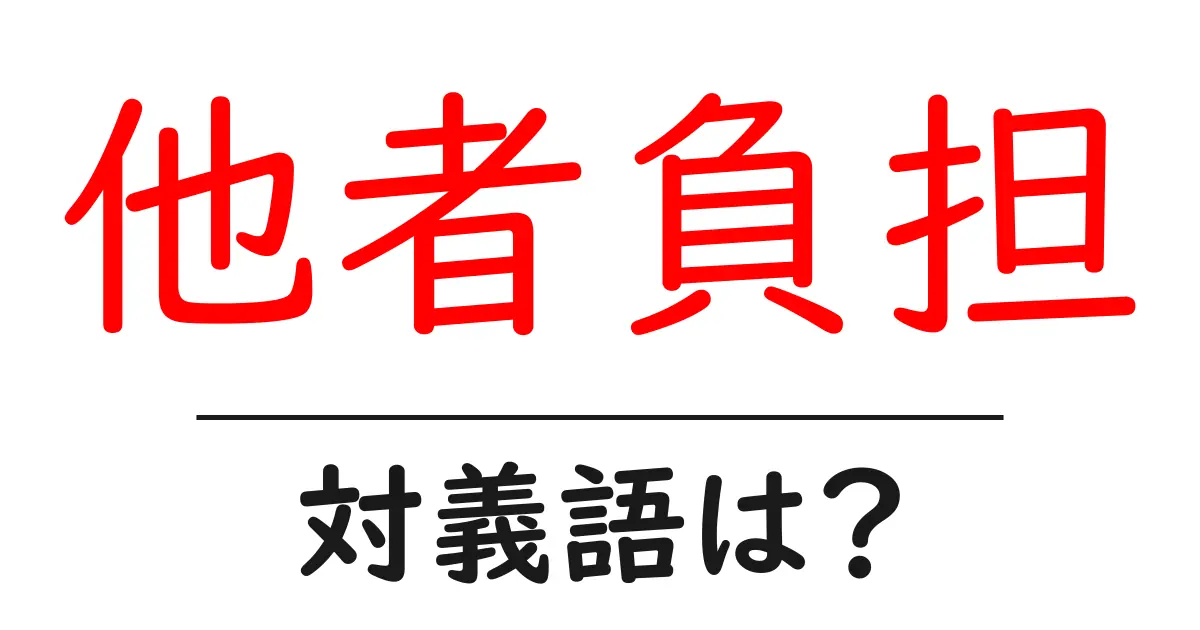 他者負担の対義語・反対語を使用例を交えて分かりやすく解説!