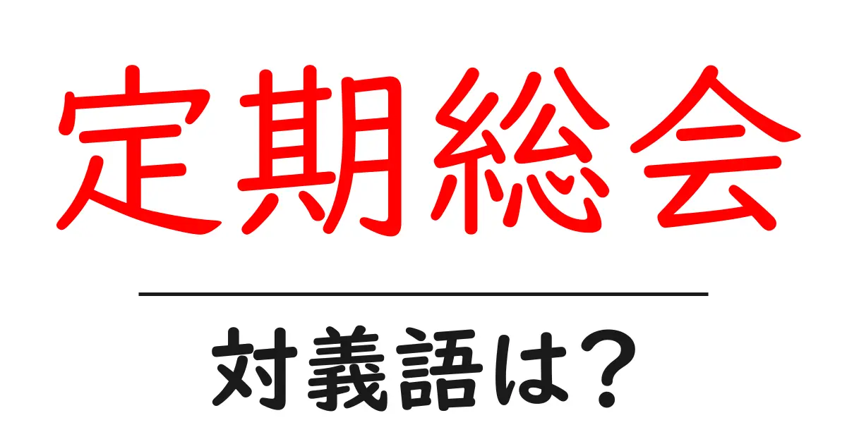 定期総会の対義語・反対語を使用例を交えて分かりやすく解説!