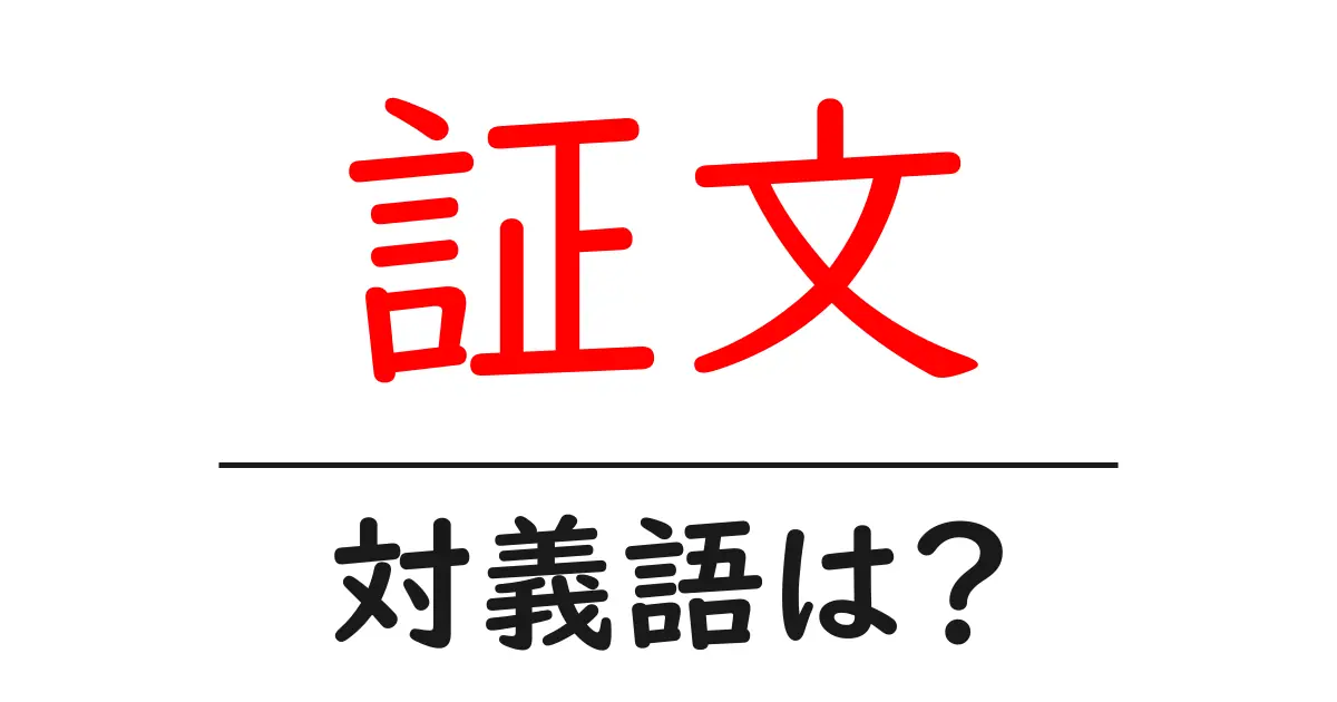 証文の対義語・反対語を使用例を交えて分かりやすく解説!