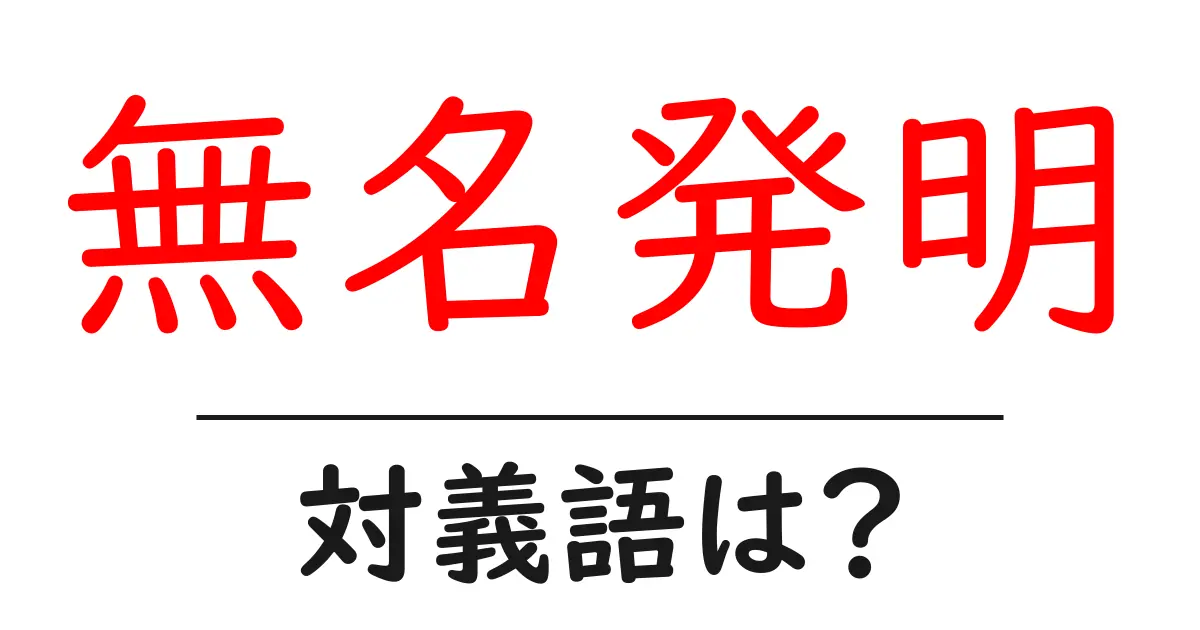 無名発明の対義語・反対語を使用例を交えて分かりやすく解説!