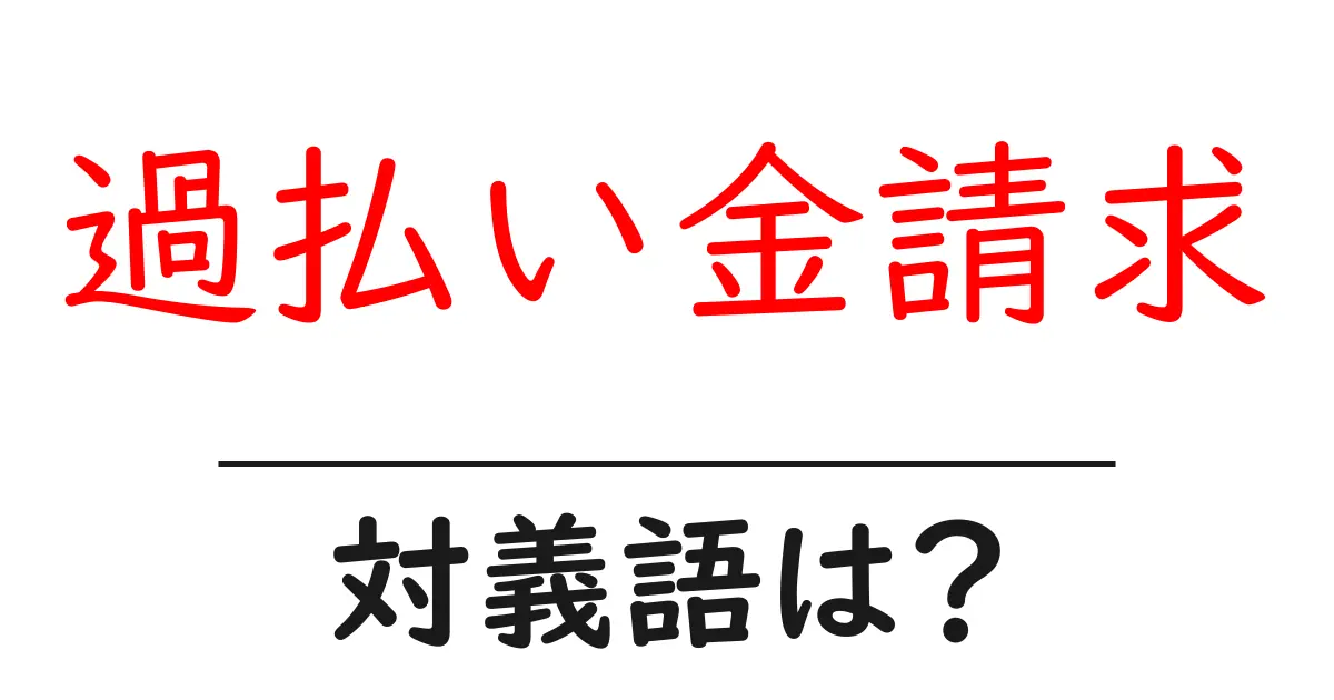 過払い金請求の対義語・反対語を使用例を交えて分かりやすく解説!