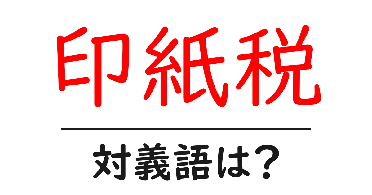 印紙税の対義語・反対語を使用例を交えて分かりやすく解説!