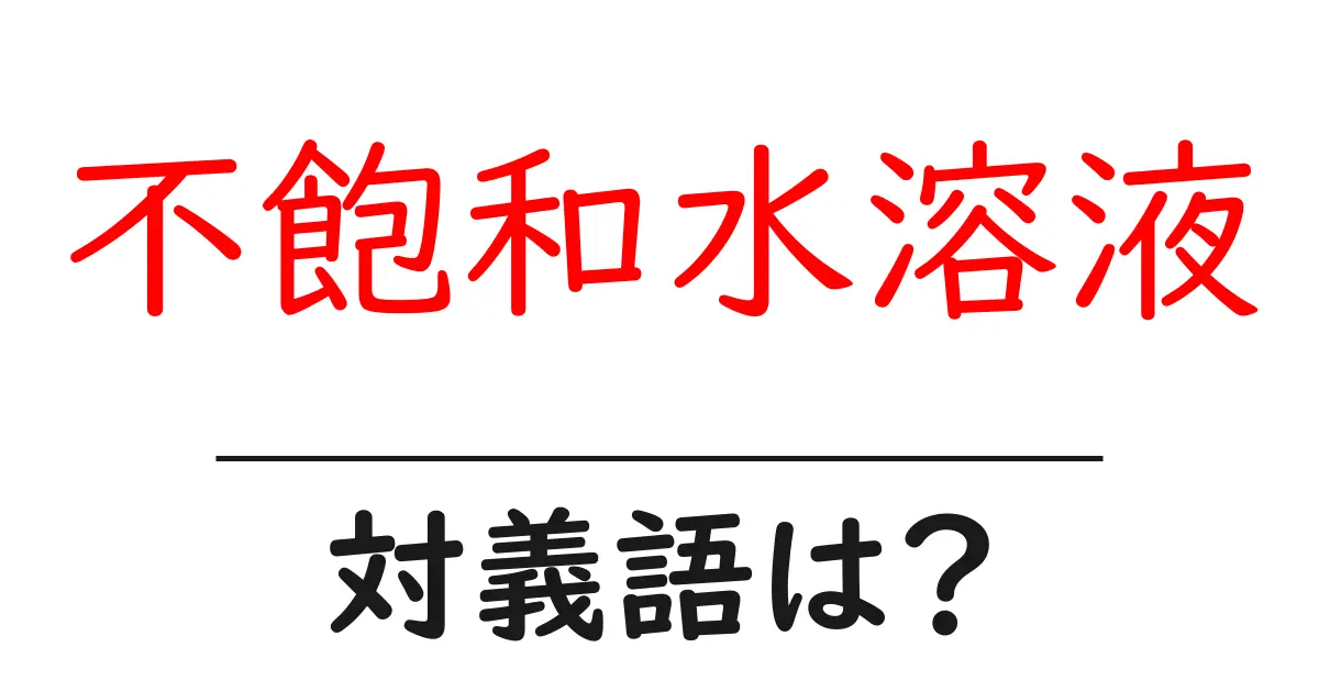 不飽和水溶液の対義語・反対語を使用例を交えて分かりやすく解説!