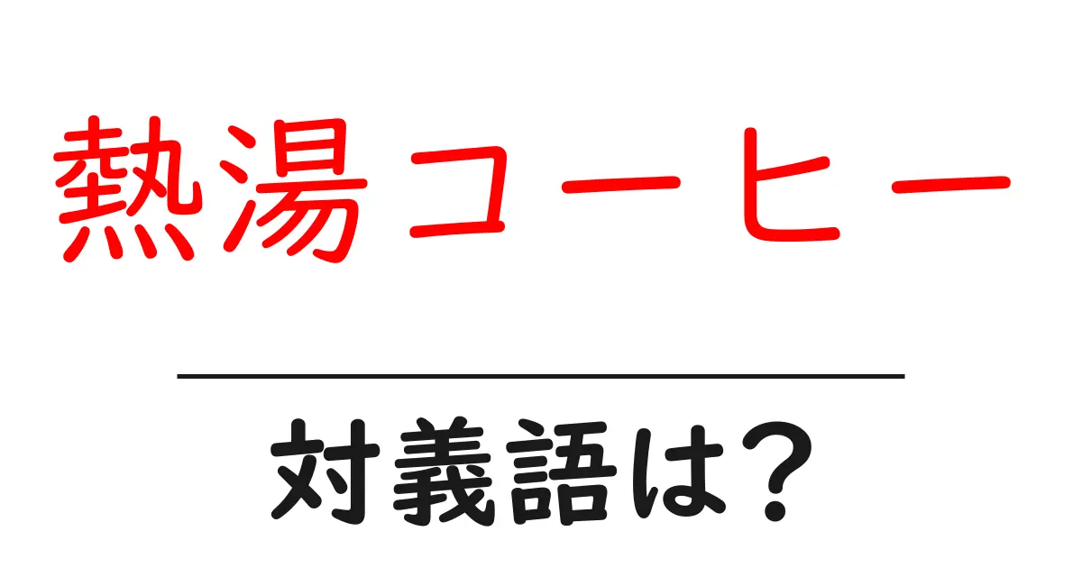 熱湯コーヒーの対義語・反対語を使用例を交えて分かりやすく解説！
