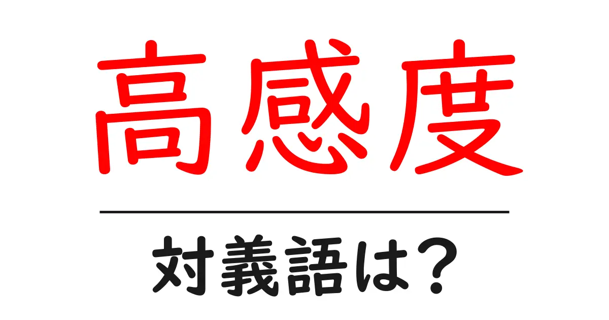 高感度の対義語・反対語を使用例を交えて分かりやすく解説!