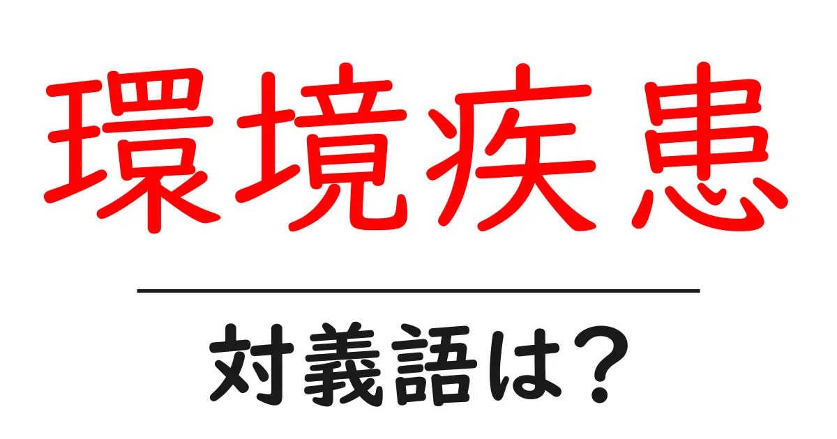 環境疾患の対義語・反対語を使用例を交えて分かりやすく解説！