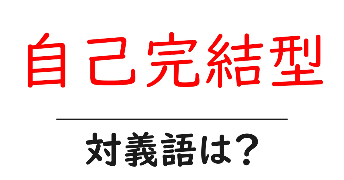 自己完結型の対義語・反対語を使用例を交えて分かりやすく解説!