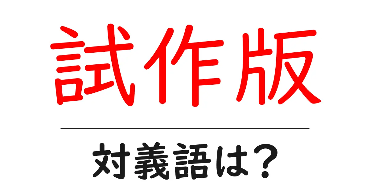 試作版の対義語・反対語を使用例を交えて分かりやすく解説！