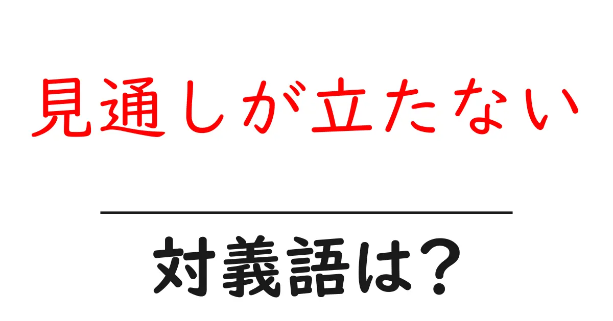見通しが立たないの対義語・反対語を使用例を交えて分かりやすく解説!