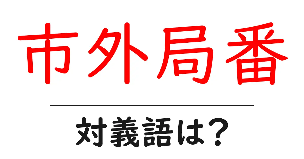 市外局番の対義語・反対語を使用例を交えて分かりやすく解説!