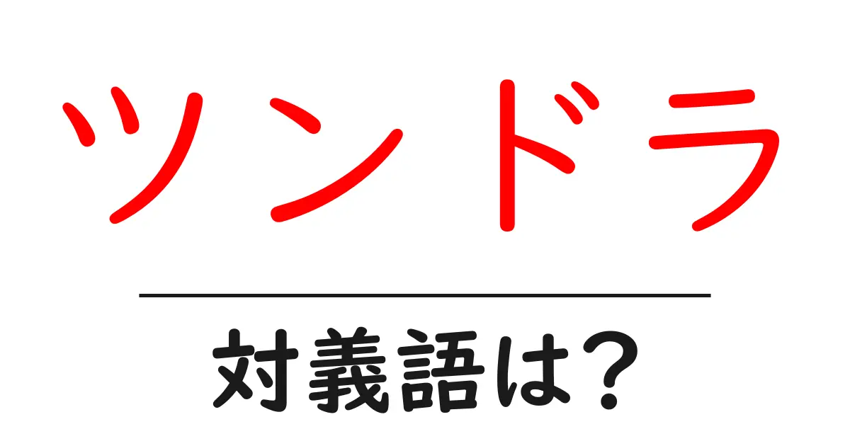 ツンドラの対義語・反対語を使用例を交えて分かりやすく解説！