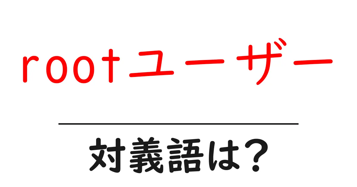 rootユーザーの対義語・反対語を使用例を交えて分かりやすく解説!
