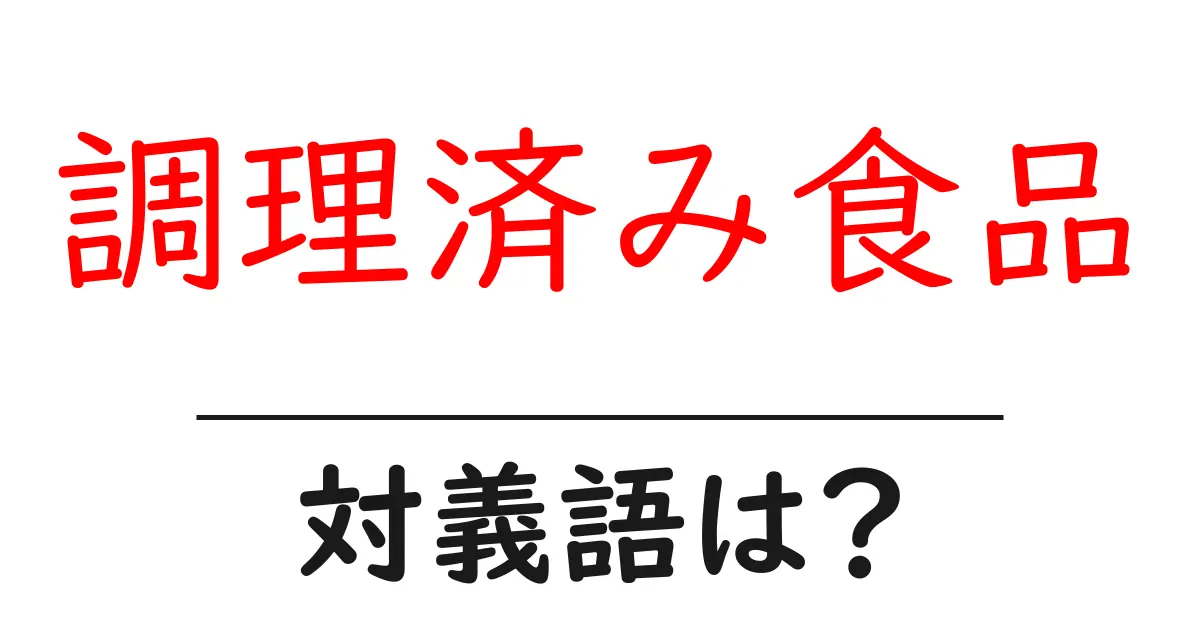 調理済み食品の対義語・反対語を使用例を交えて分かりやすく解説!