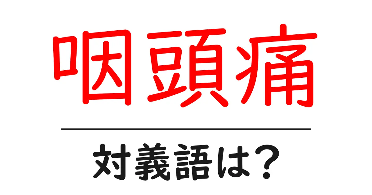 咽頭痛の対義語・反対語を使用例を交えて分かりやすく解説!