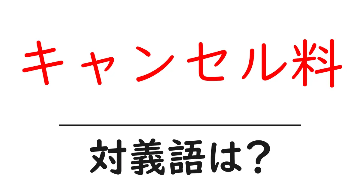 キャンセル料の対義語・反対語を使用例を交えて分かりやすく解説!