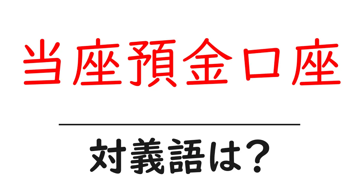 当座預金口座の対義語・反対語を使用例を交えて分かりやすく解説！