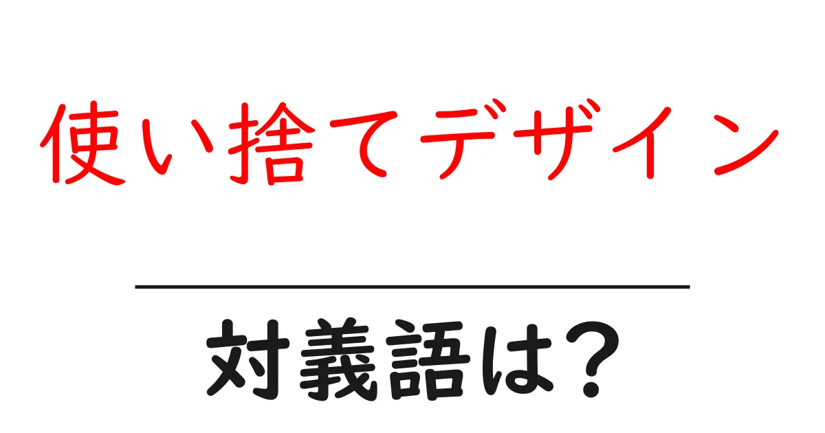 使い捨てデザインの対義語・反対語を使用例を交えて分かりやすく解説!
