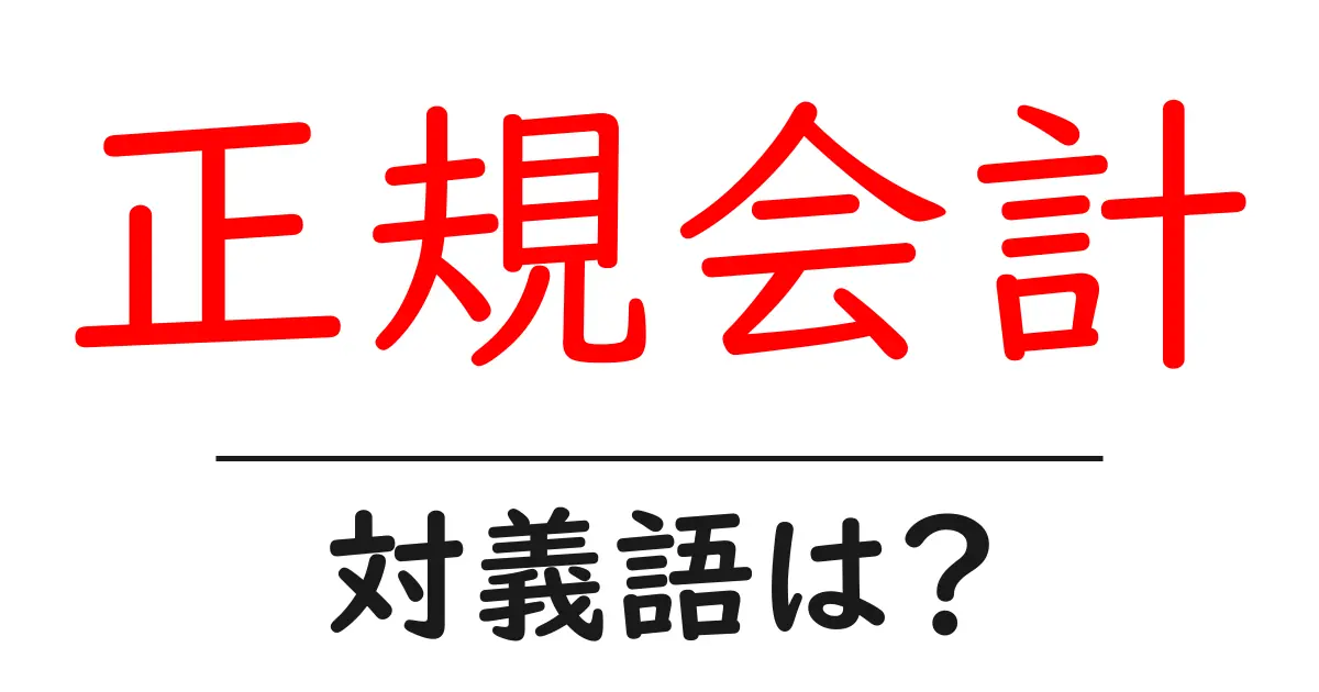正規会計の対義語・反対語を使用例を交えて分かりやすく解説!