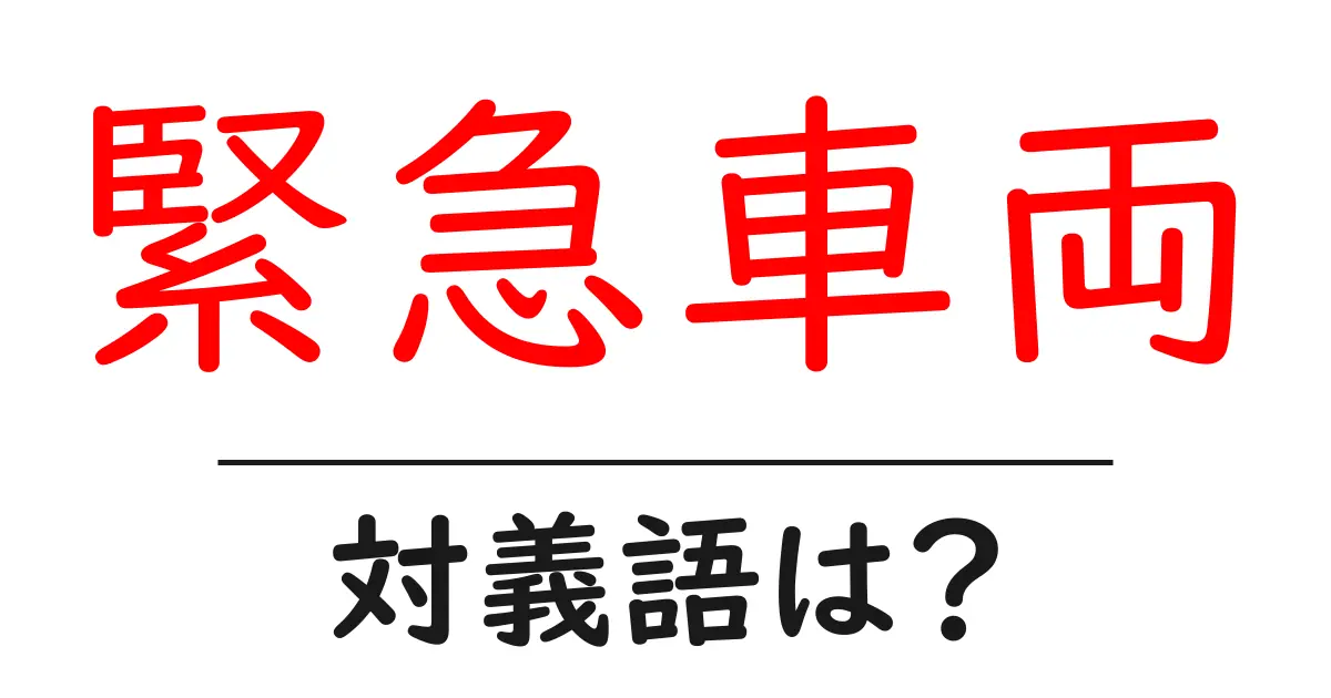 緊急車両の対義語・反対語を使用例を交えて分かりやすく解説!