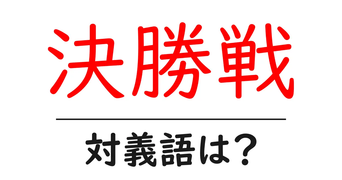 決勝戦の対義語・反対語を使用例を交えて分かりやすく解説!