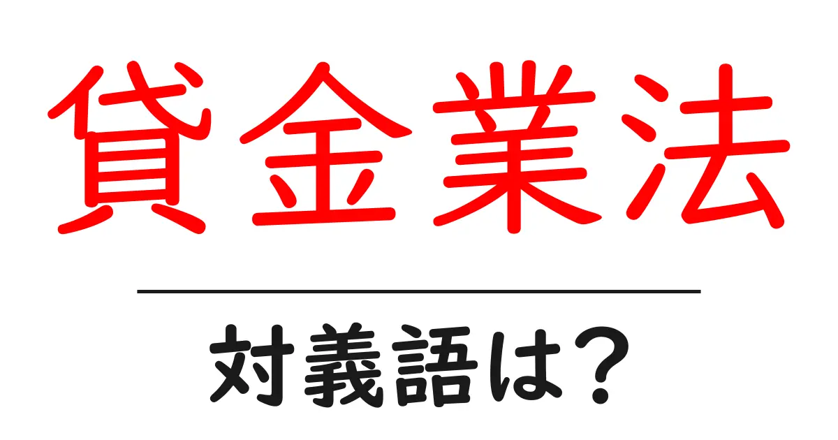 貸金業法の対義語・反対語を使用例を交えて分かりやすく解説!