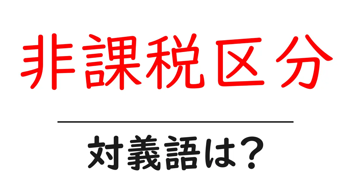 非課税区分の対義語・反対語を使用例を交えて分かりやすく解説!