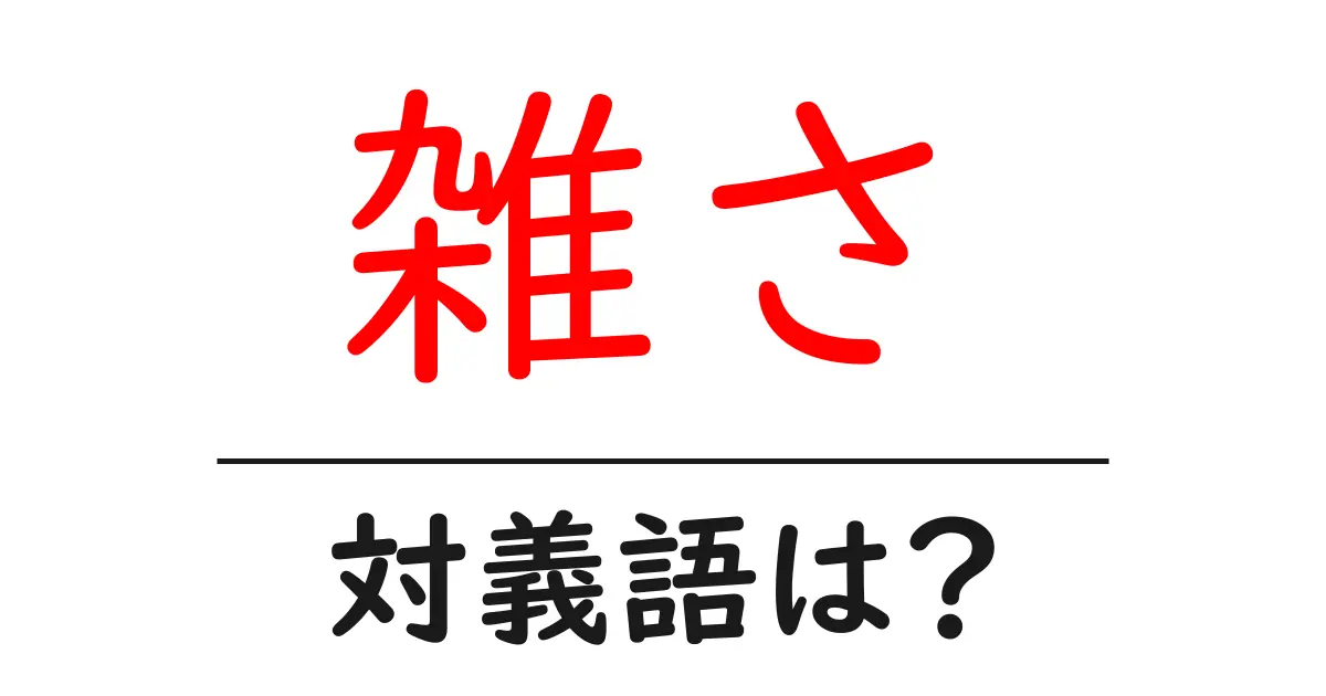 雑さの対義語・反対語を使用例を交えて分かりやすく解説!