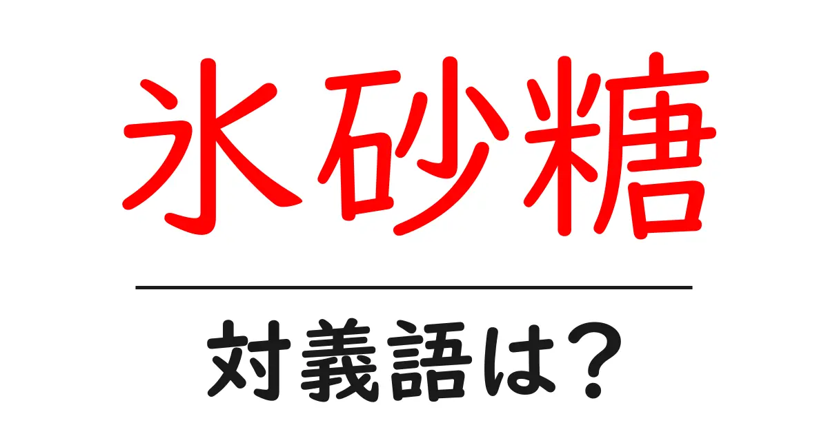 氷砂糖の対義語・反対語を使用例を交えて分かりやすく解説!