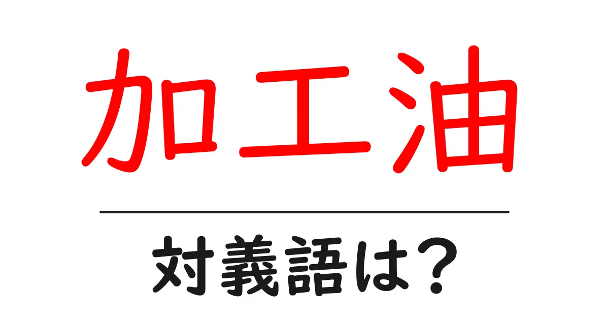 加工油の対義語・反対語を使用例を交えて分かりやすく解説!