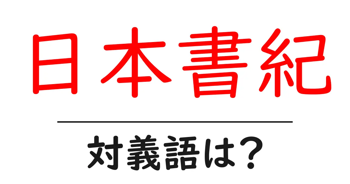 日本書紀の対義語・反対語を使用例を交えて分かりやすく解説!