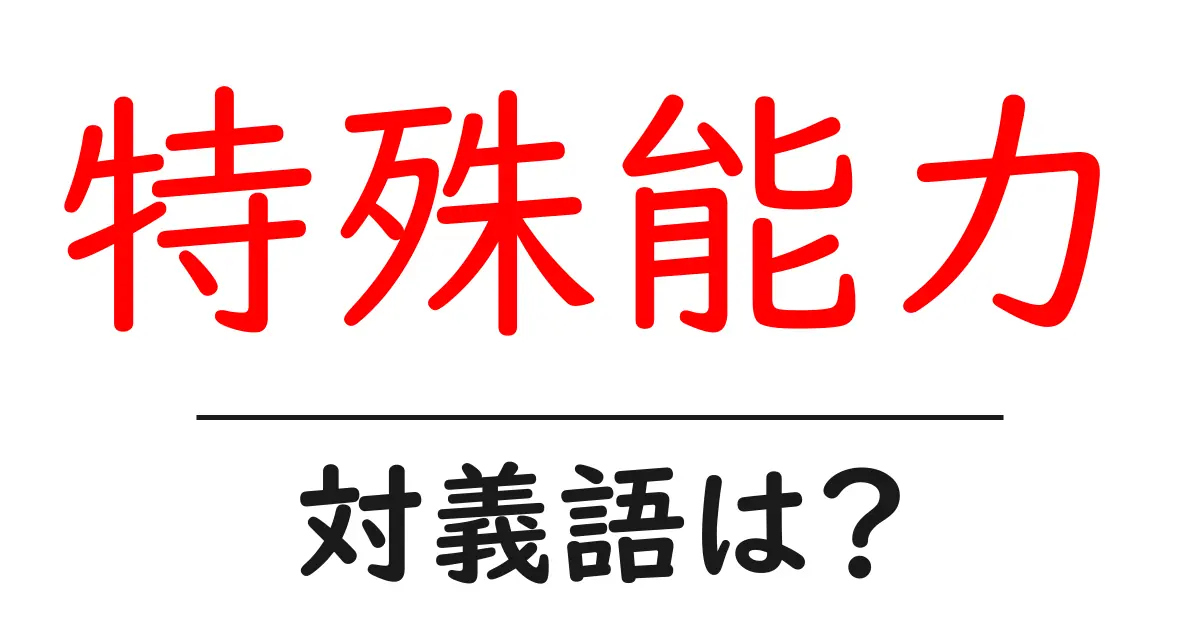 特殊能力の対義語・反対語を使用例を交えて分かりやすく解説!