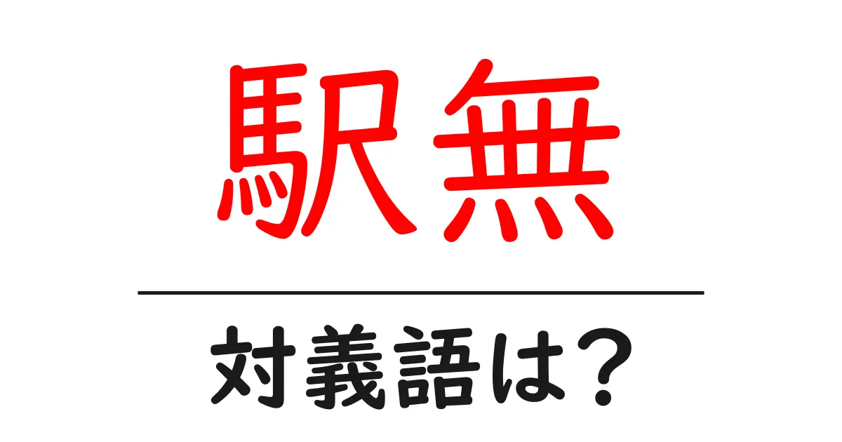 駅無の対義語・反対語を使用例を交えて分かりやすく解説!