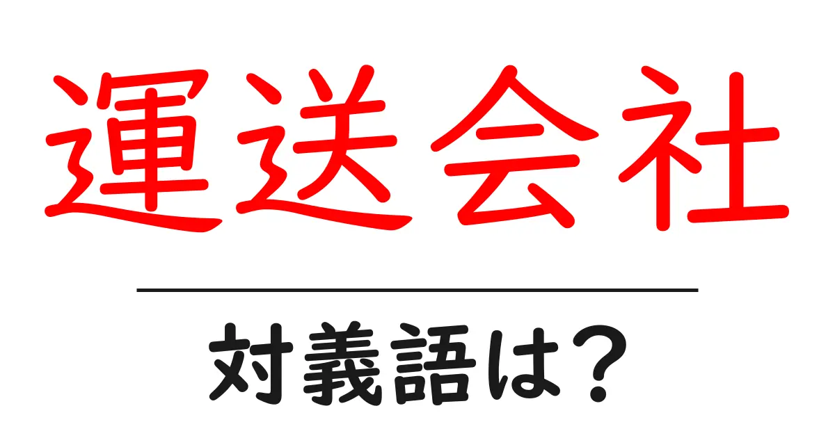 運送会社の対義語・反対語を使用例を交えて分かりやすく解説!