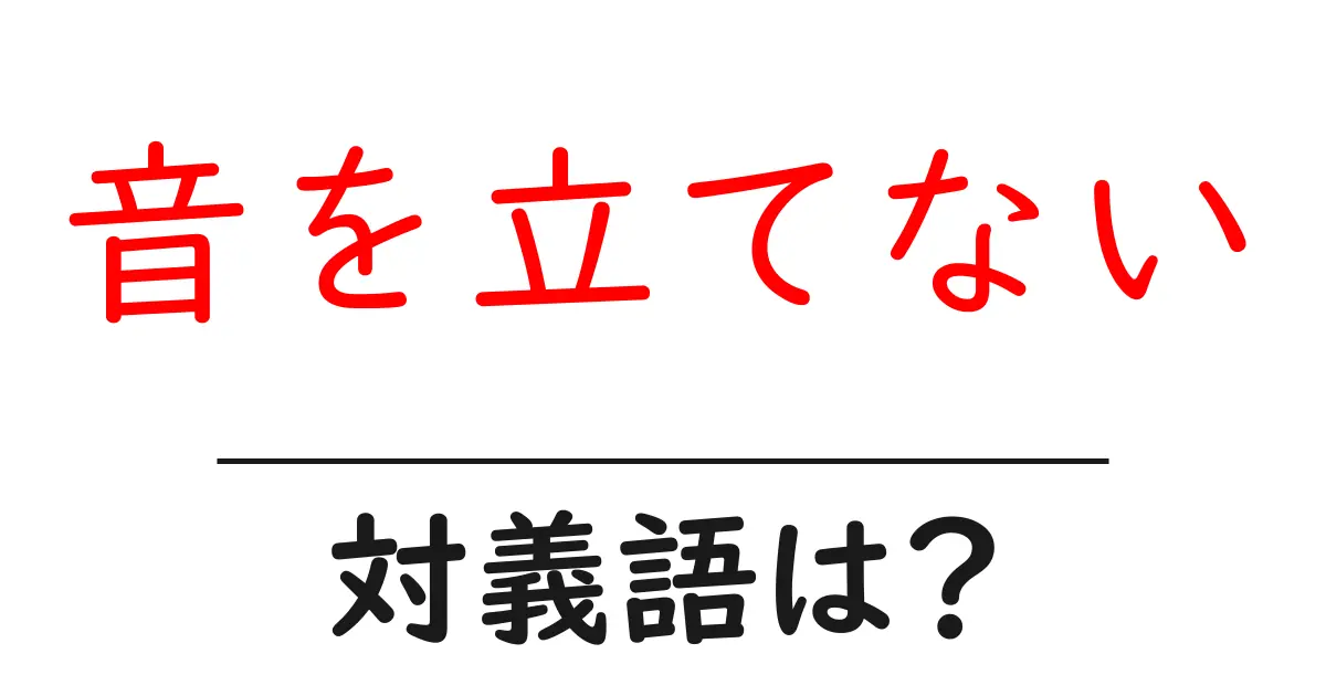 音を立てないの対義語・反対語を使用例を交えて分かりやすく解説!