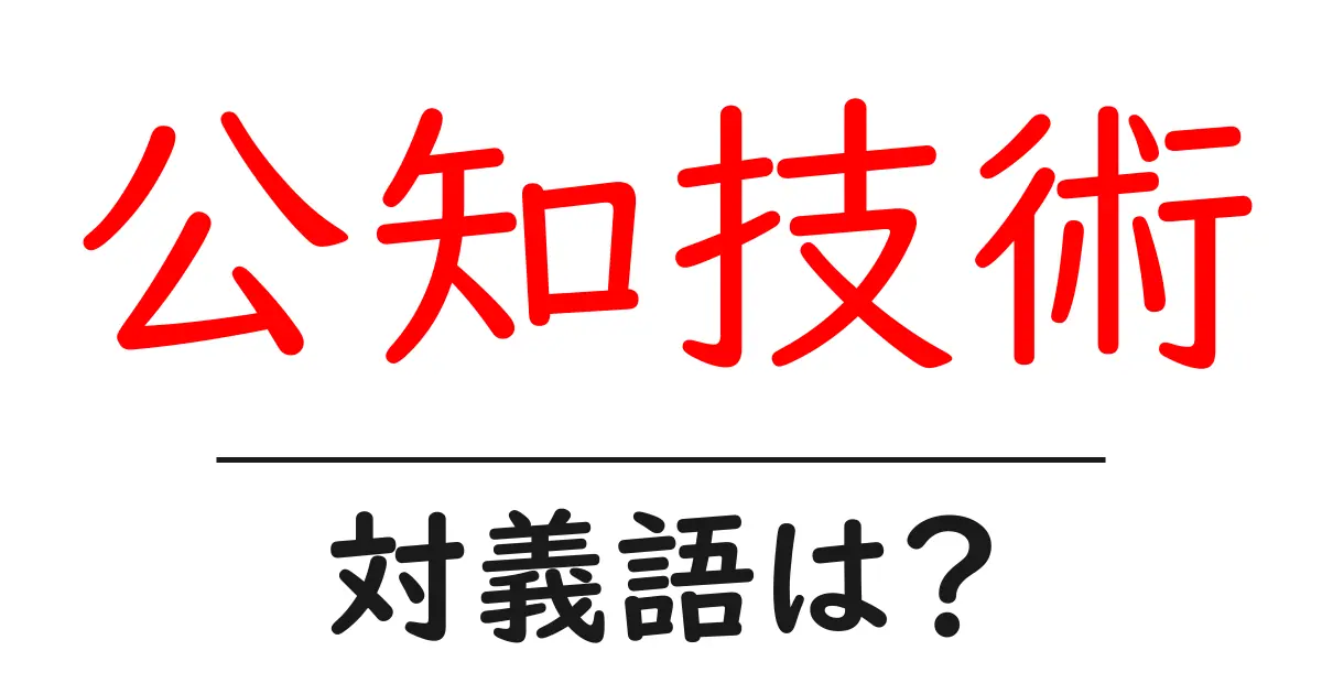 公知技術の対義語・反対語を使用例を交えて分かりやすく解説!